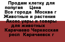 Продам клетку для попугая. › Цена ­ 3 000 - Все города, Москва г. Животные и растения » Аксесcуары и товары для животных   . Карачаево-Черкесская респ.,Карачаевск г.